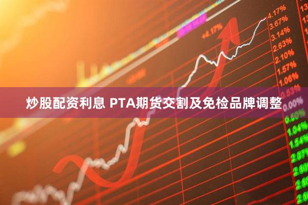 炒股配资利息 PTA期货交割及免检品牌调整