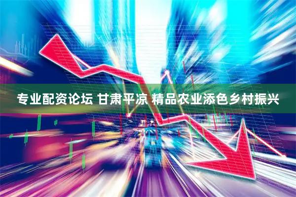 专业配资论坛 甘肃平凉 精品农业添色乡村振兴