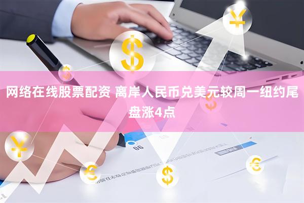 网络在线股票配资 离岸人民币兑美元较周一纽约尾盘涨4点