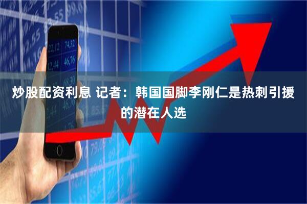 炒股配资利息 记者：韩国国脚李刚仁是热刺引援的潜在人选