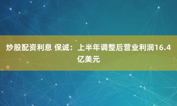 炒股配资利息 保诚：上半年调整后营业利润16.4亿美元