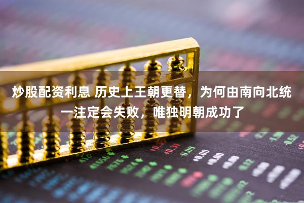 炒股配资利息 历史上王朝更替，为何由南向北统一注定会失败，唯独明朝成功了