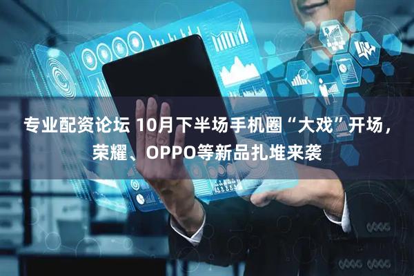 专业配资论坛 10月下半场手机圈“大戏”开场,荣耀、OPPO等新品扎堆来袭