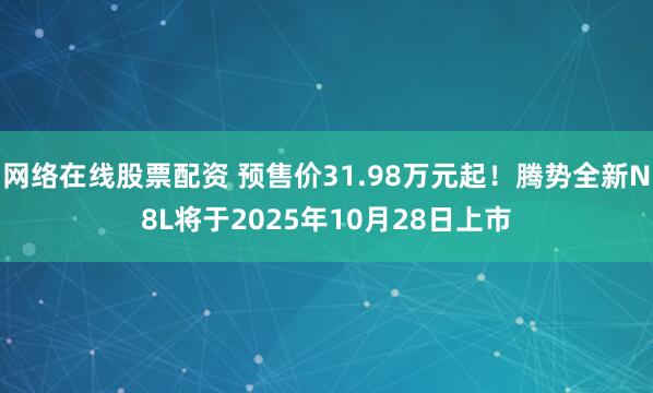 网络在线股票配资 预售价31.98万元起!腾势全新N8L将于2025年10月28日上市