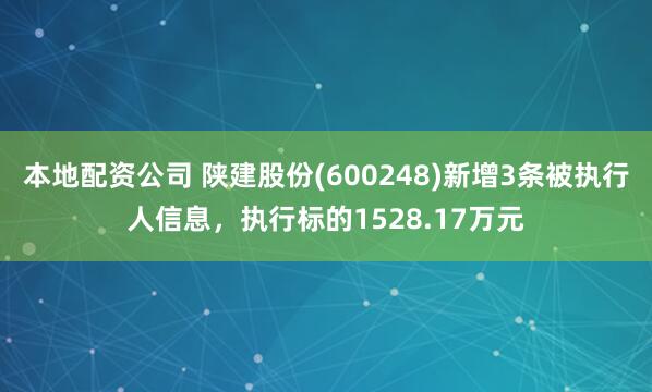 本地配资公司 陕建股份(600248)新增3条被执行人信息，执行标的1528.17万元