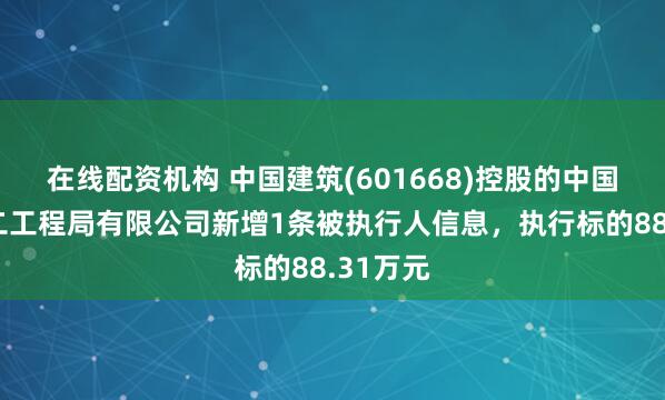 在线配资机构 中国建筑(601668)控股的中国建筑第二工程局有限公司新增1条被执行人信息，执行标的88.31万元