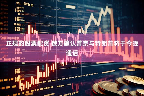 正规的股票配资 俄方确认普京与特朗普将于今晚通话