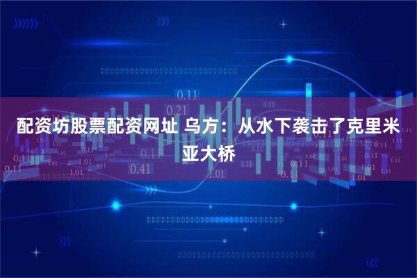 配资坊股票配资网址 乌方：从水下袭击了克里米亚大桥