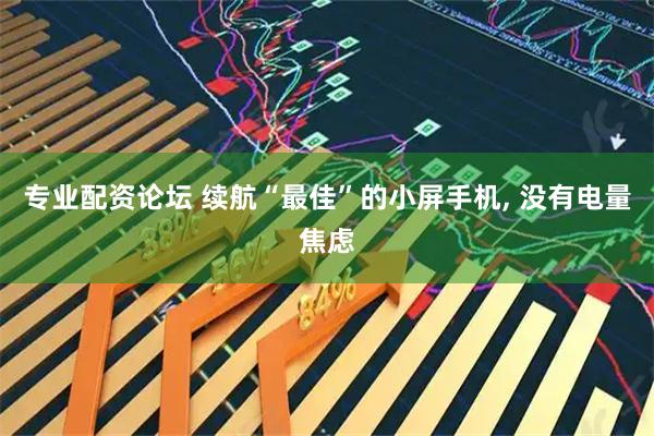 专业配资论坛 续航“最佳”的小屏手机, 没有电量焦虑