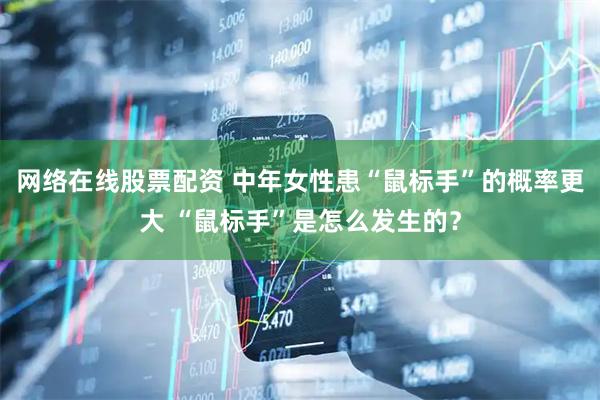网络在线股票配资 中年女性患“鼠标手”的概率更大 “鼠标手”是怎么发生的？