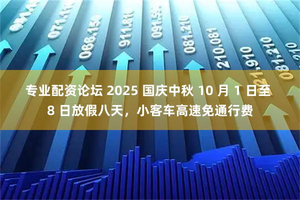 专业配资论坛 2025 国庆中秋 10 月 1 日至 8 日放假八天，小客车高速免通行费