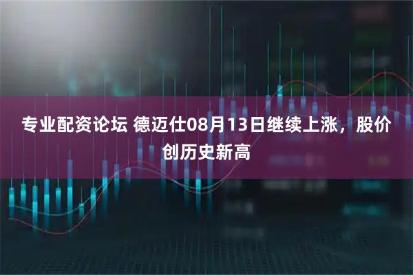 专业配资论坛 德迈仕08月13日继续上涨，股价创历史新高