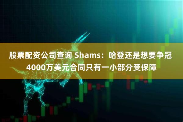 股票配资公司查询 Shams：哈登还是想要争冠 4000万美元合同只有一小部分受保障
